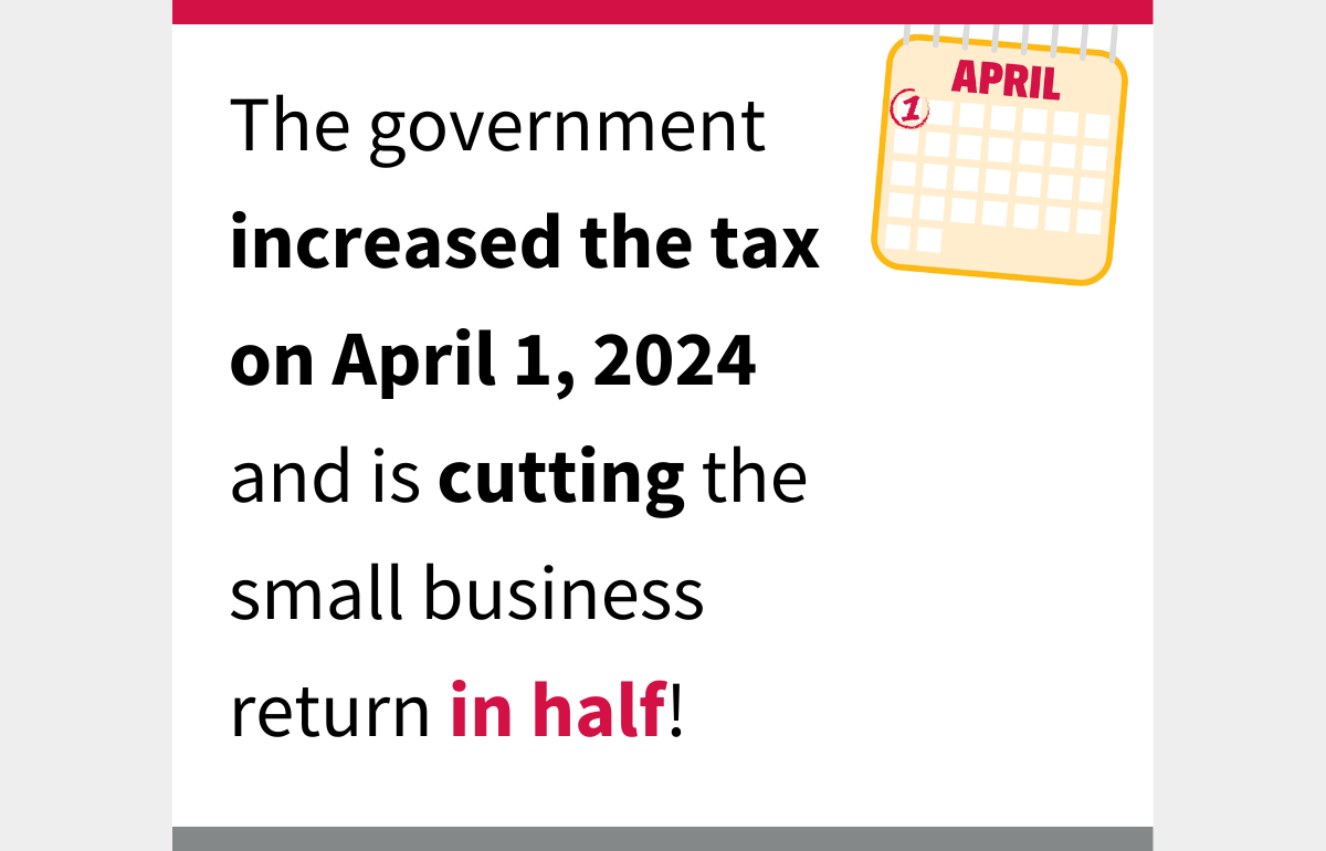 The government increased the tax on April 1, 2024 and is cutting the small business return in half!